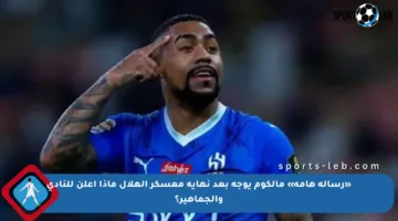 «رسالة هامة» مالكوم يوجه بعد نهاية معسكر الهلال ماذا أعلن للنادي والجماهير؟